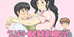 あまりにベタベタしていたら襲われちゃう爆乳すぎる友達の母親…乳首責めされたり乳首舐めされたりしてキスしたり筆下ろしで寝取られちゃう！【逝印乳業：フレンドリー過ぎる友達の母さんがボクにベタベタ密着してきて…】